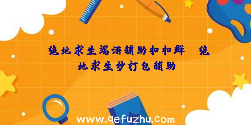 「绝地求生端游辅助扣扣群」|绝地求生秒打包辅助